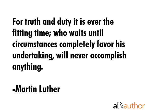 For truth and duty it is ever the fitting time; who waits until circumstances completely favor his... - Martin Luther Quote GIF