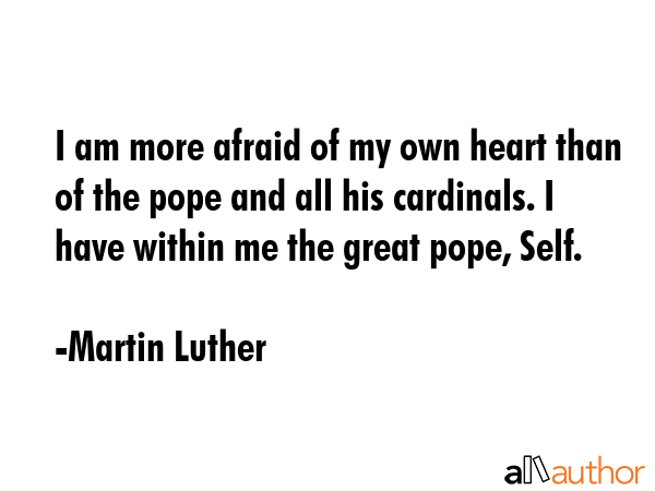 I am more afraid of my own heart than of the pope and all his cardinals. I have within me the great... - Martin Luther Quote GIF