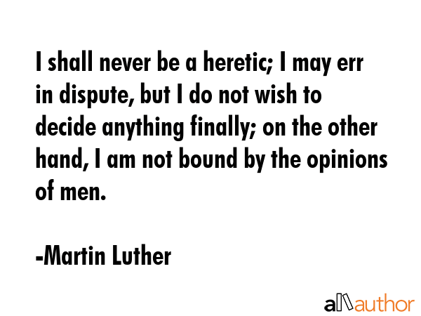 I shall never be a heretic; I may err in dispute, but I do not wish to decide anything finally; on... - Martin Luther Quote GIF