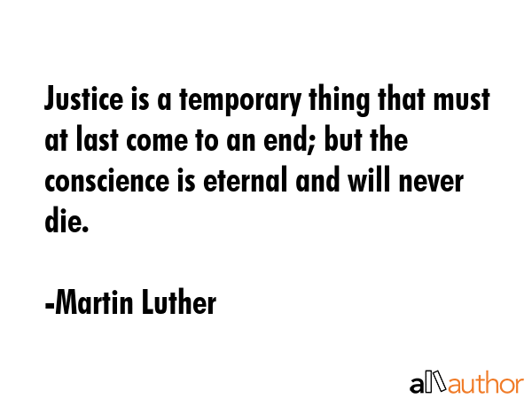 Justice is a temporary thing that must at last come to an end; but the conscience is eternal and... - Martin Luther Quote GIF