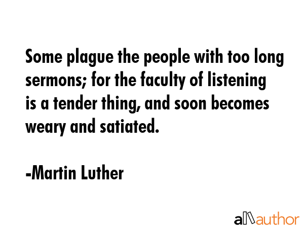 Some plague the people with too long sermons; for the faculty of listening is a tender thing, and... - Martin Luther Quote GIF