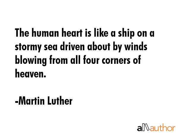 The human heart is like a ship on a stormy sea driven about by winds blowing from all four corners of heaven. - Martin Luther Quote