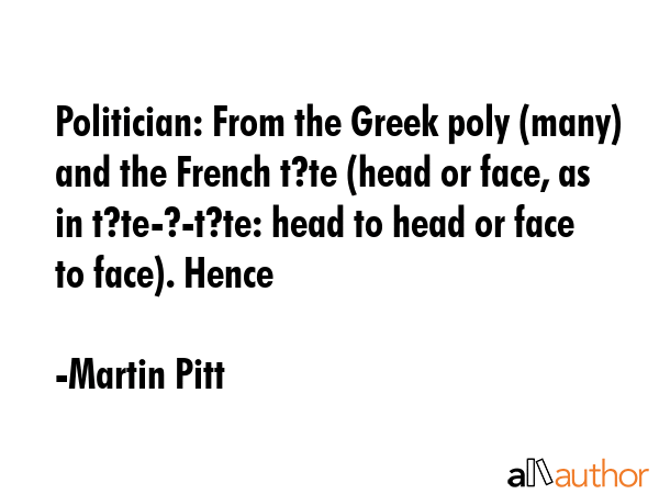 Politician: From the Greek poly (many) and the French t?te (head or face, as in t?te-?-t?te: head... - Martin Pitt Quote GIF