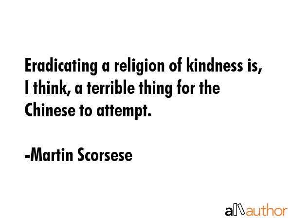 Eradicating a religion of kindness is, I think, a terrible thing for the Chinese to attempt. - Martin Scorsese Quote GIF