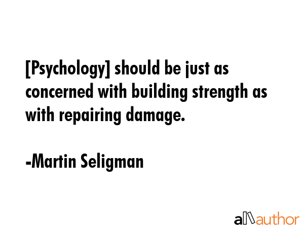 [Psychology] should be just as concerned with building strength as with repairing damage. - Martin Seligman Quote GIF