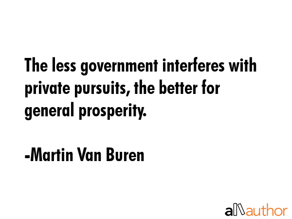The less government interferes with private pursuits, the better for general prosperity. - Martin Van Buren Quote GIF