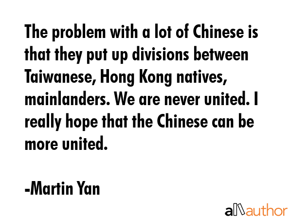 The problem with a lot of Chinese is that they put up divisions between Taiwanese, Hong Kong... - Martin Yan Quote GIF
