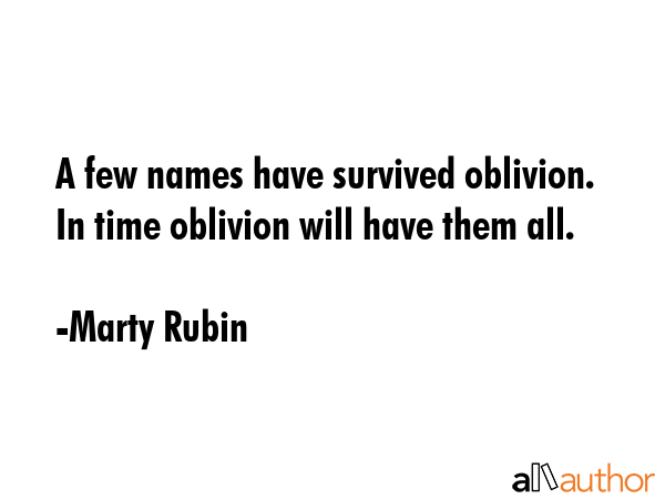 A few names have survived oblivion.  In time oblivion will have them all. - Marty Rubin Quote GIF