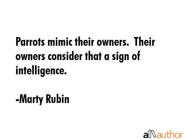 Parrots mimic their owners.  Their owners consider that a sign of intelligence. - Marty Rubin Quote GIF