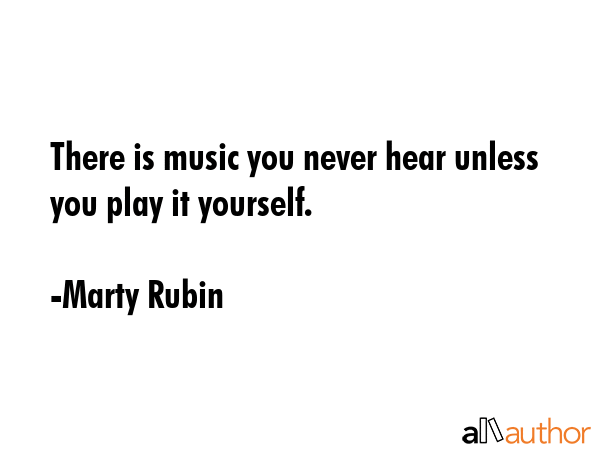 There is music you never hear unless you play it yourself. - Marty Rubin Quote GIF