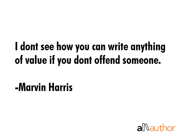 I dont see how you can write anything of value if you dont offend someone. - Marvin Harris Quote GIF
