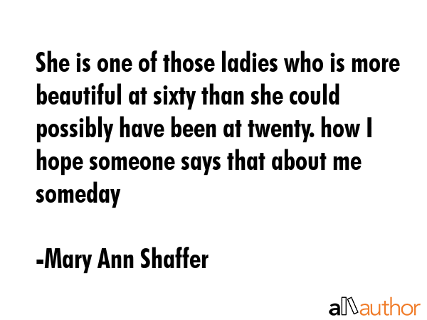 She is one of those ladies who is more beautiful at sixty than she could possibly have been at... - Mary Ann Shaffer Quote GIF
