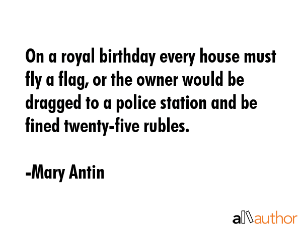 On a royal birthday every house must fly a flag, or the owner would be dragged to a police station... - Mary Antin Quote GIF