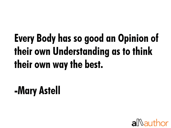 Every Body has so good an Opinion of their own Understanding as to think their own way the best. - Mary Astell Quote GIF