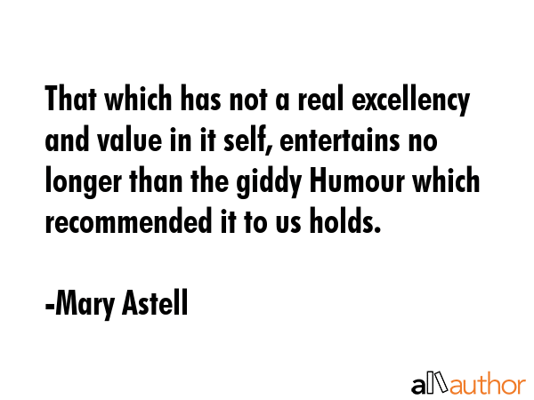 That which has not a real excellency and value in it self, entertains no longer than the giddy... - Mary Astell Quote GIF