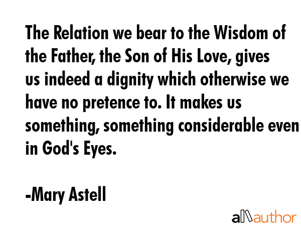 The Relation we bear to the Wisdom of the Father, the Son of His Love, gives us indeed a dignity... - Mary Astell Quote GIF