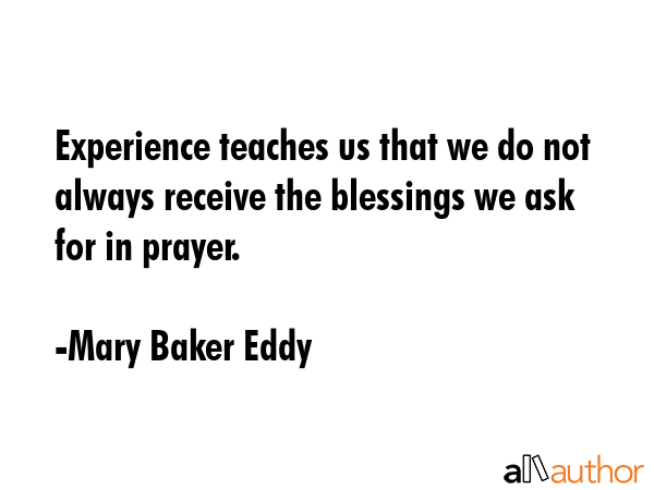 Experience teaches us that we do not always receive the blessings we ask for in prayer. - Mary Baker Eddy Quote GIF
