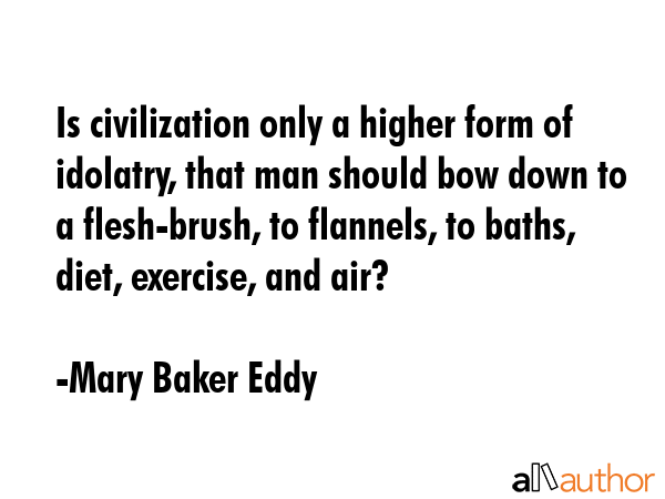 Is civilization only a higher form of idolatry, that man should bow down to a flesh-brush, to... - Mary Baker Eddy Quote GIF