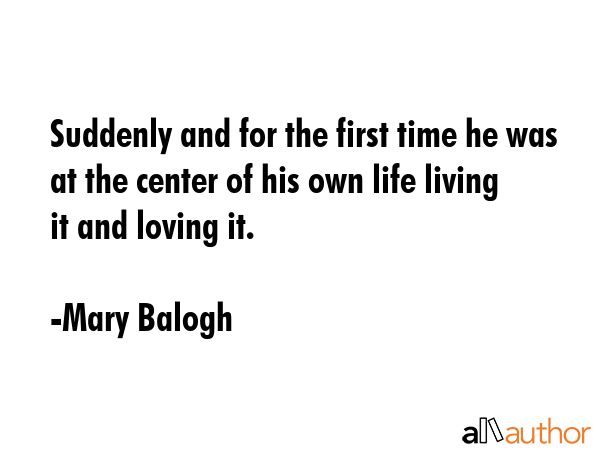 Suddenly and for the first time he was at the center of his own life living it and loving it. - Mary Balogh Quote GIF