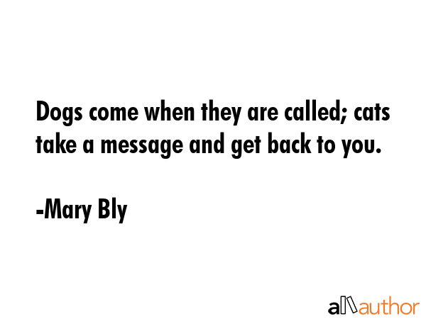 Dogs come when they are called; cats take a message and get back to you. - Mary Bly Quote GIF