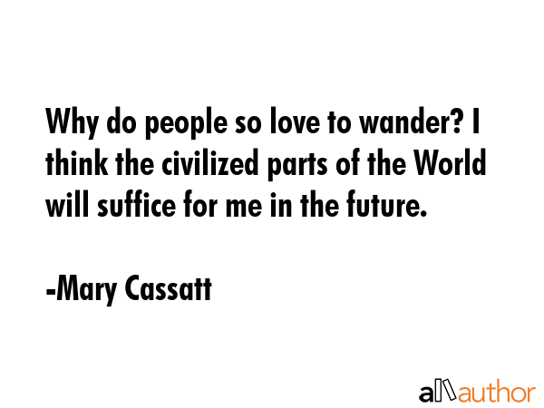 Why do people so love to wander? I think the civilized parts of the World will suffice for me in... - Mary Cassatt Quote GIF