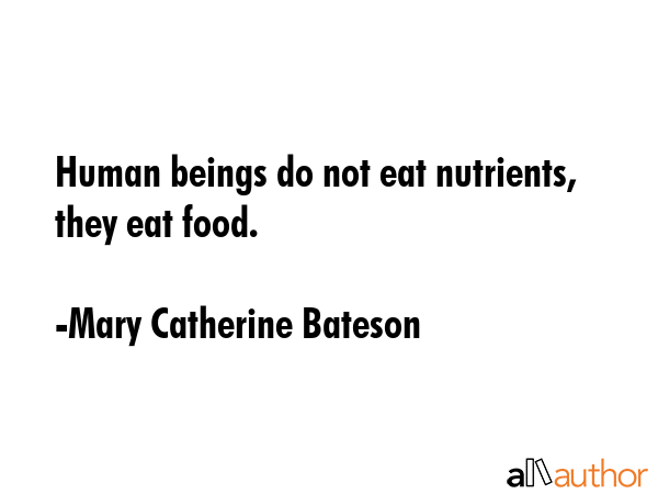 Human beings do not eat nutrients, they eat food. - Mary Catherine Bateson Quote GIF