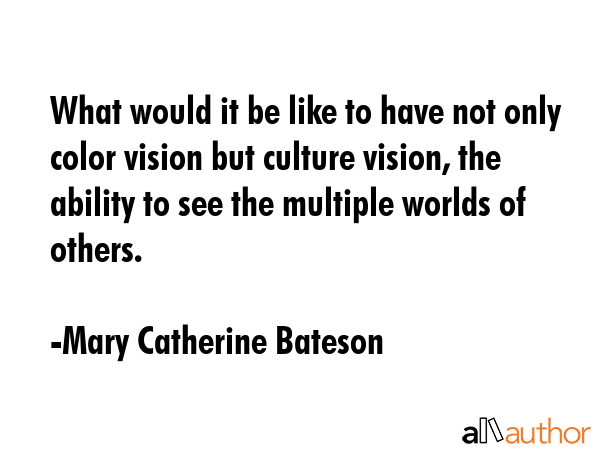 What would it be like to have not only color vision but culture vision, the ability to see the... - Mary Catherine Bateson Quote GIF