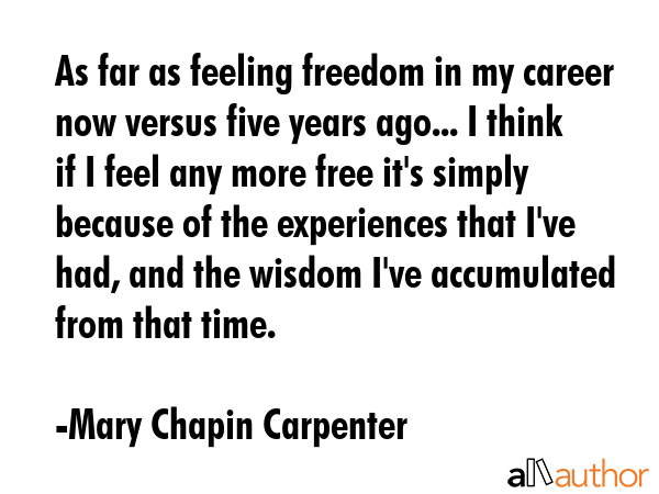 As far as feeling freedom in my career now versus five years ago... I think if I feel any more free... - Mary Chapin Carpenter Quote GIF