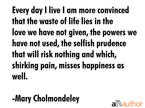 Every day I live I am more convinced that the waste of life lies in the love we have not given, the... - Mary Cholmondeley Quote GIF
