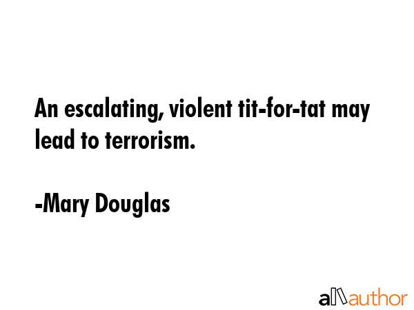 An escalating, violent tit-for-tat may lead to terrorism. - Mary Douglas Quote GIF