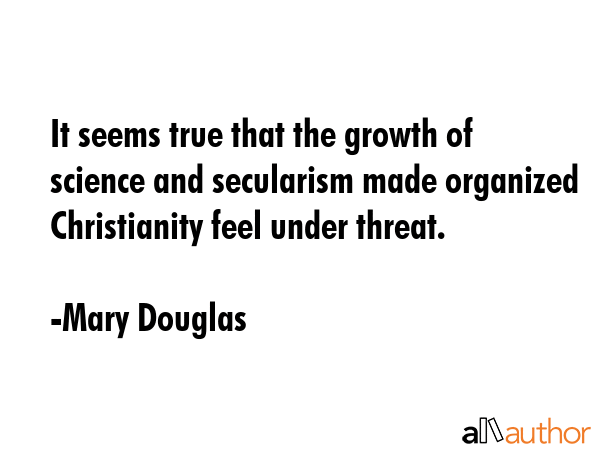 It seems true that the growth of science and secularism made organized Christianity feel under... - Mary Douglas Quote GIF