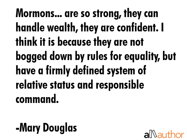 Mormons... are so strong, they can handle wealth, they are confident. I think it is because they... - Mary Douglas Quote GIF