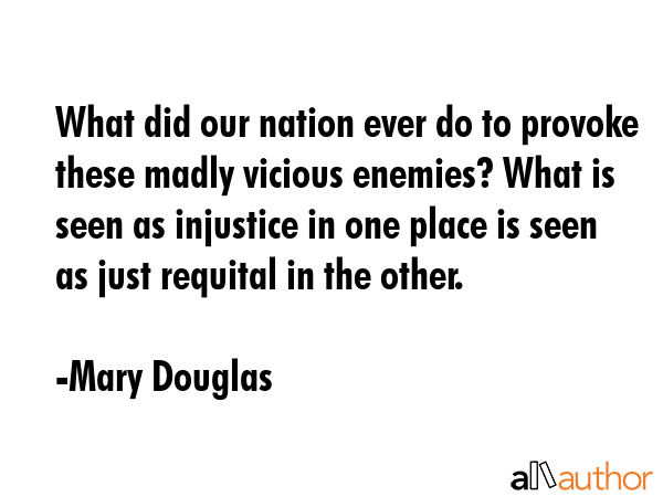 What did our nation ever do to provoke these madly vicious enemies? What is seen as injustice in... - Mary Douglas Quote GIF