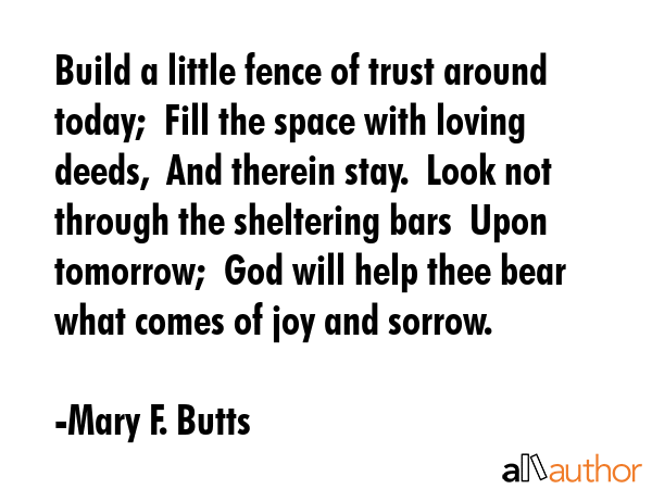 Build a little fence of trust around today;  Fill the space with loving deeds,  And therein stay. ... - Mary F. Butts Quote GIF