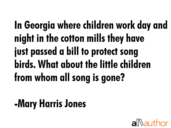 In Georgia where children work day and night in the cotton mills they have just passed a bill to... - Mary Harris Jones Quote GIF