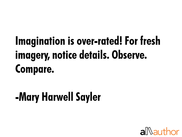 Imagination is over-rated! For fresh imagery, notice details. Observe. Compare. - Mary Harwell Sayler Quote GIF