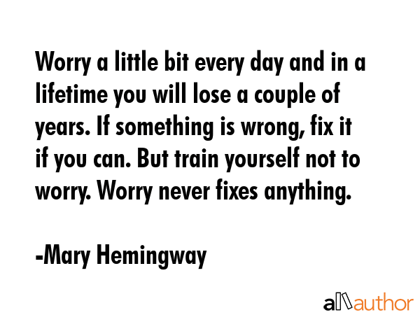 Worry a little bit every day and in a lifetime you will lose a couple of years. If something is... - Mary Hemingway Quote GIF