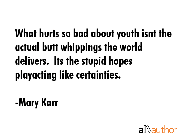 What hurts so bad about youth isnt the actual butt whippings the world delivers.  Its the stupid... - Mary Karr Quote GIF