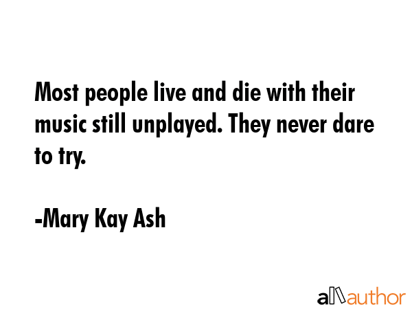 Most people live and die with their music still unplayed. They never dare to try. - Mary Kay Ash Quote GIF