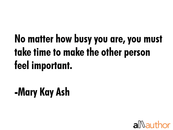 No matter how busy you are, you must take time to make the other person feel important. - Mary Kay Ash Quote GIF