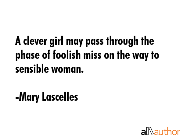 A clever girl may pass through the phase of foolish miss on the way to sensible woman. - Mary Lascelles Quote GIF