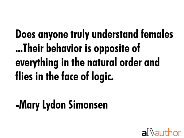 Does anyone truly understand females ...Their behavior is opposite of everything in the natural... - Mary Lydon Simonsen Quote GIF