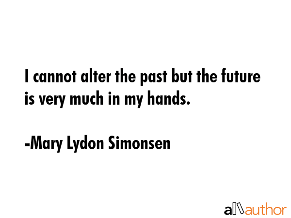 I cannot alter the past but the future is very much in my hands. - Mary Lydon Simonsen Quote GIF