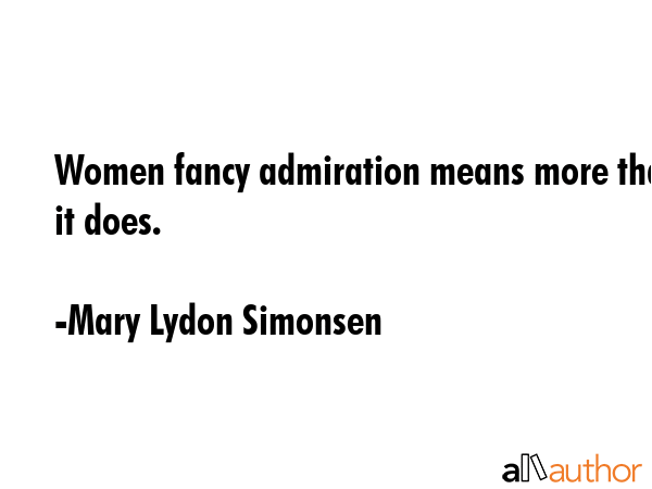 Women fancy admiration means more than it does. - Mary Lydon Simonsen Quote GIF