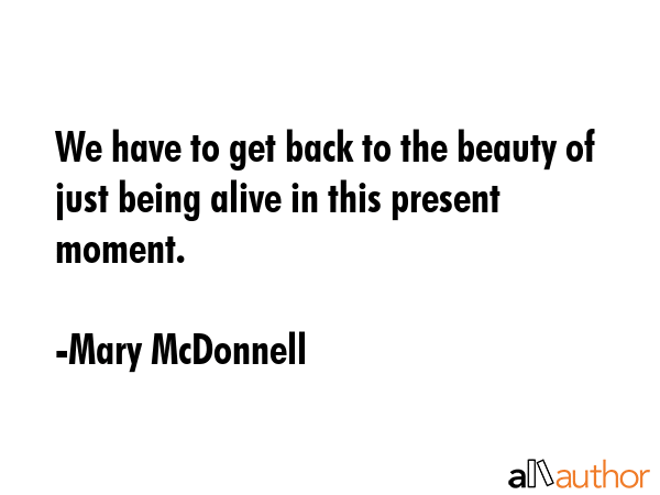 We have to get back to the beauty of just being alive in this present moment. - Mary McDonnell Quote GIF