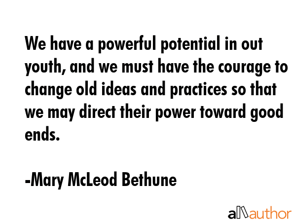 We have a powerful potential in out youth, and we must have the courage to change old ideas and... - Mary McLeod Bethune Quote GIF