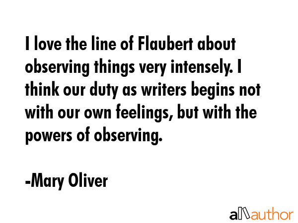 I love the line of Flaubert about observing things very intensely. I think our duty as writers... - Mary Oliver Quote GIF