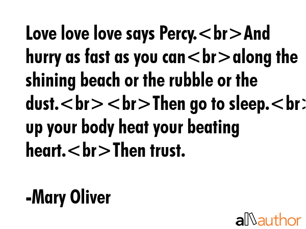 Love love love says Percy.And hurry as fast as you canalong the shining beach or the rubble or the... - Mary Oliver Quote GIF