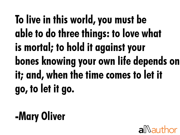 To live in this world, you must be able to do three things: to love what is mortal; to hold it... - Mary Oliver Quote GIF