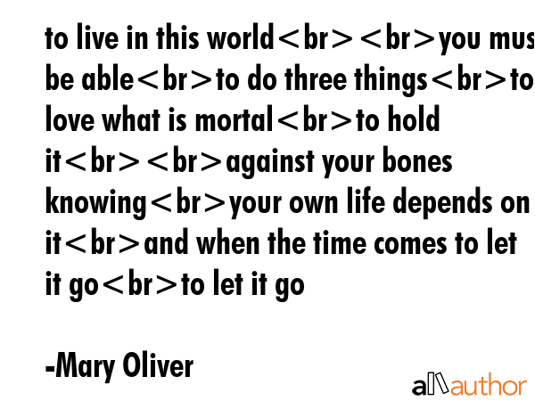 to live in this worldyou must be ableto do three thingsto love what is mortalto hold itagainst your... - Mary Oliver Quote GIF